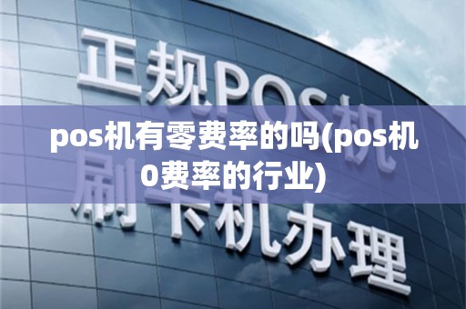 pos机有零费率的吗(pos机0费率的行业)