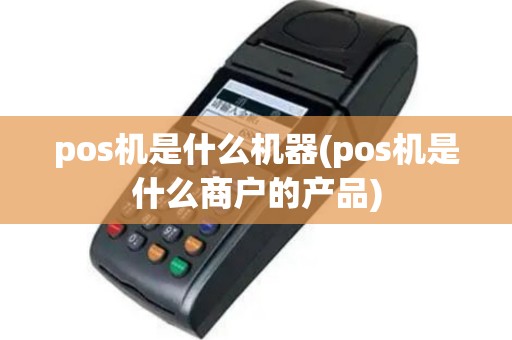 pos机是什么机器(pos机是什么商户的产品)