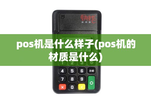 pos机是什么样子(pos机的材质是什么)