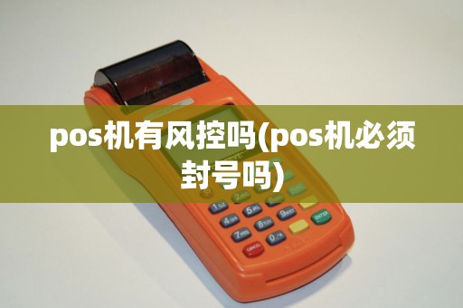 pos机有风控吗(pos机必须封号吗)