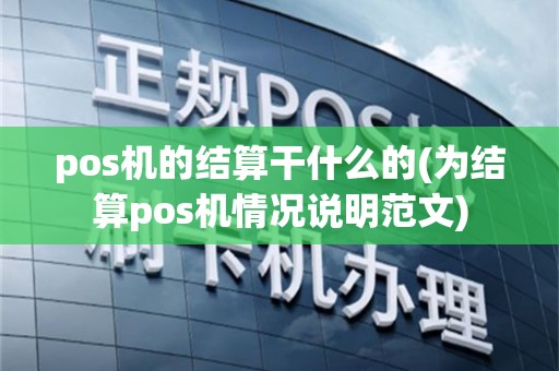 pos机的结算干什么的(为结算pos机情况说明范文)