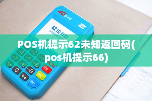 POS机提示62未知返回码(pos机提示66)