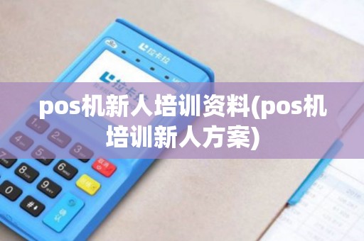 pos机新人培训资料(pos机培训新人方案)