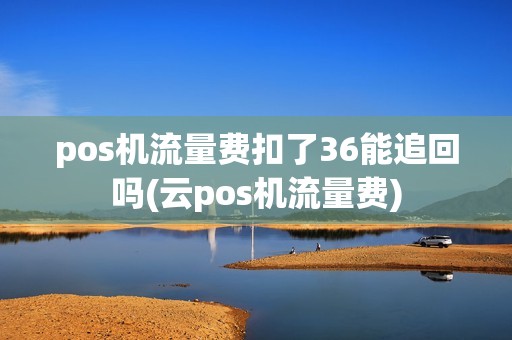 pos机流量费扣了36能追回吗(云pos机流量费)
