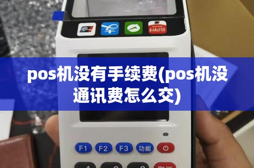 pos机没有手续费(pos机没通讯费怎么交)