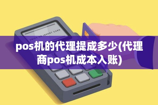 pos机的代理提成多少(代理商pos机成本入账)