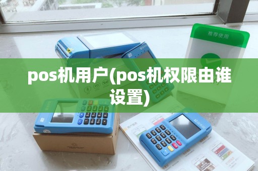 pos机用户(pos机权限由谁设置)