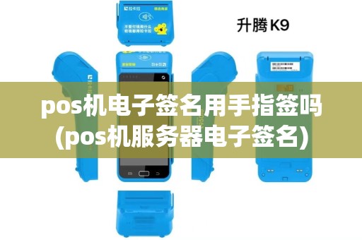 pos机电子签名用手指签吗(pos机服务器电子签名)