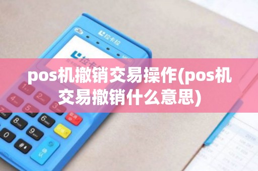 pos机撤销交易操作(pos机交易撤销什么意思)