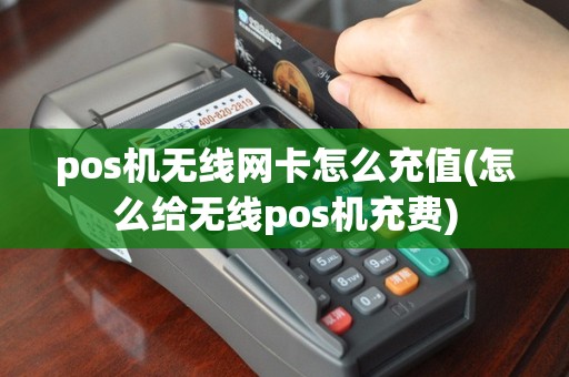 pos机无线网卡怎么充值(怎么给无线pos机充费)