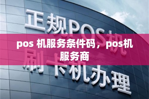 pos 机服务条件码，pos机服务商