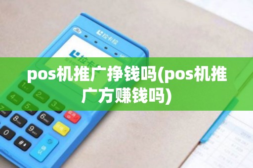 pos机推广挣钱吗(pos机推广方赚钱吗)