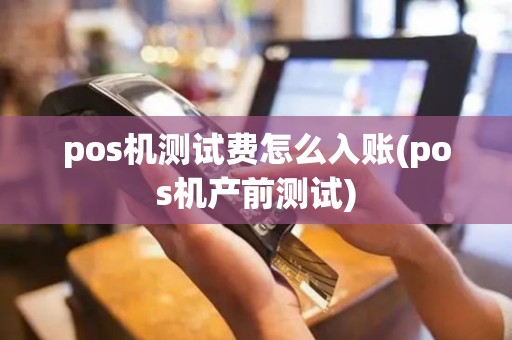 pos机测试费怎么入账(pos机产前测试)