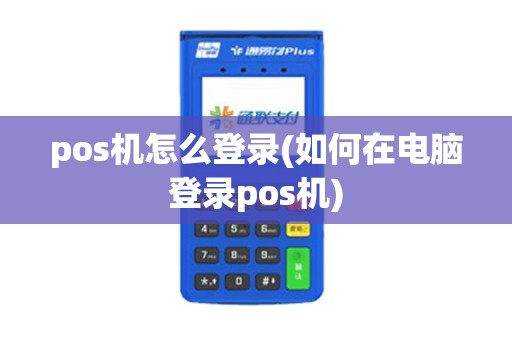 pos机怎么登录(如何在电脑登录pos机)