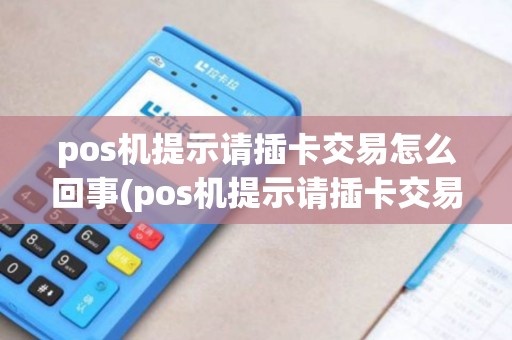 pos机提示请插卡交易怎么回事(pos机提示请插卡交易)