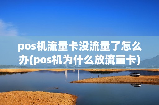 pos机流量卡没流量了怎么办(pos机为什么放流量卡)