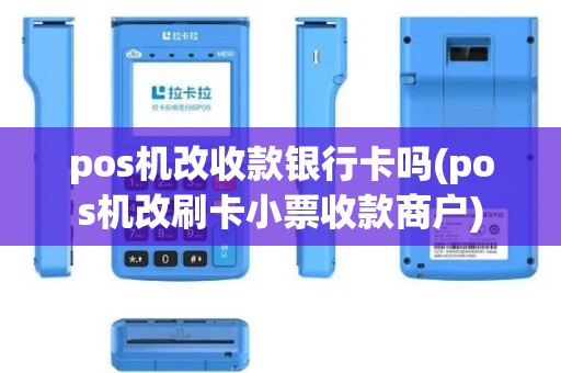 pos机改收款银行卡吗(pos机改刷卡小票收款商户)