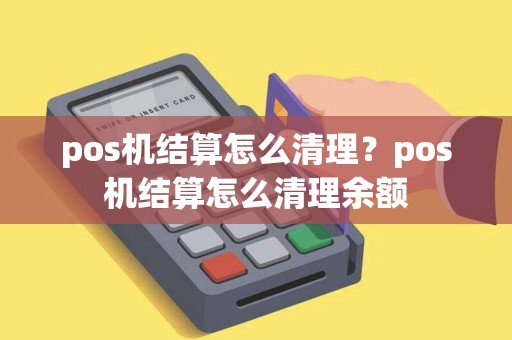 pos机结算怎么清理？pos机结算怎么清理余额