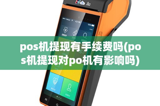 pos机提现有手续费吗(pos机提现对po机有影响吗)