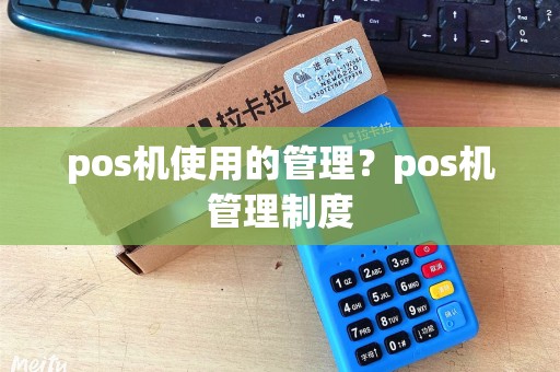 pos机使用的管理？pos机管理制度