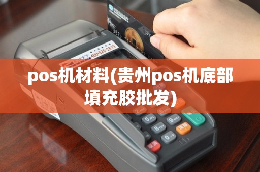 pos机材料(贵州pos机底部填充胶批发)