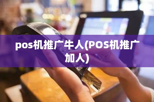 pos机推广牛人(POS机推广加人)