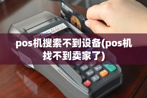 pos机搜索不到设备(pos机找不到卖家了)