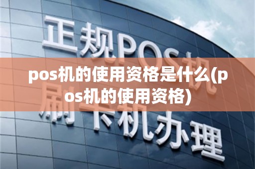 pos机的使用资格是什么(pos机的使用资格)