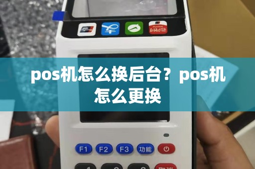pos机怎么换后台？pos机怎么更换