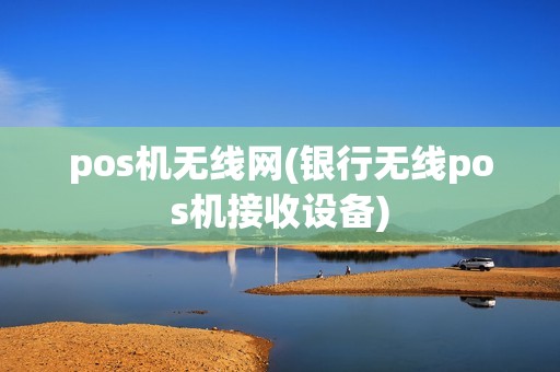 pos机无线网(银行无线pos机接收设备)