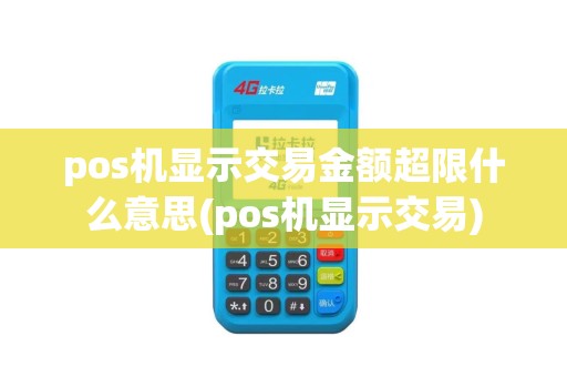 pos机显示交易金额超限什么意思(pos机显示交易)