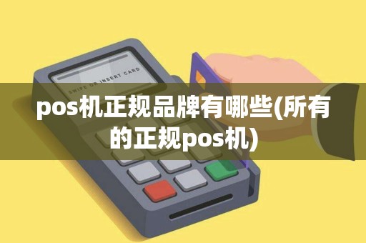 pos机正规品牌有哪些(所有的正规pos机)