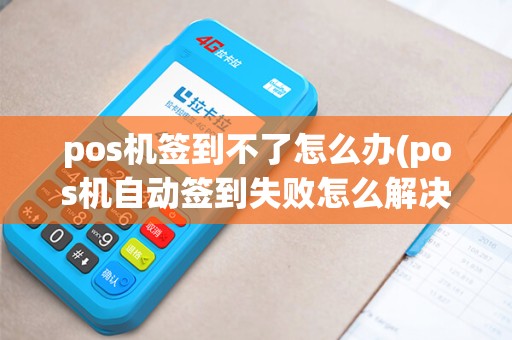pos机签到不了怎么办(pos机自动签到失败怎么解决)