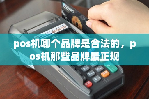pos机哪个品牌是合法的，pos机那些品牌最正规