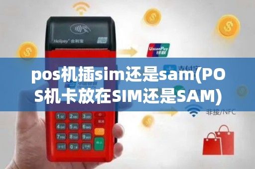 pos机插sim还是sam(POS机卡放在SIM还是SAM)