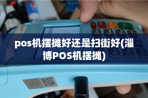 pos机摆摊好还是扫街好(淄博POS机摆摊)