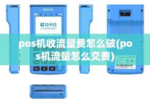 pos机收流量费怎么破(pos机流量怎么交费)