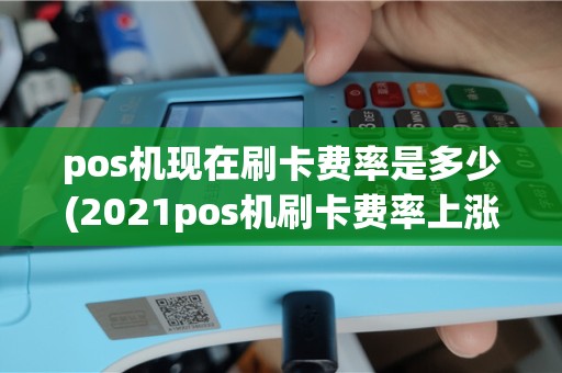 pos机现在刷卡费率是多少(2021pos机刷卡费率上涨)