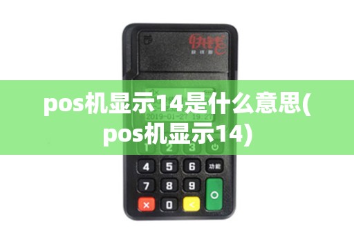 pos机显示14是什么意思(pos机显示14)