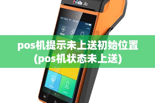 pos机提示未上送初始位置(pos机状态未上送)