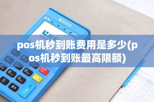 pos机秒到账费用是多少(pos机秒到账最高限额)