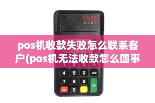 pos机收款失败怎么联系客户(pos机无法收款怎么回事)