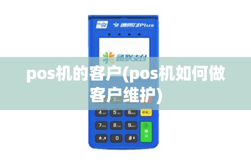 pos机的客户(pos机如何做客户维护)