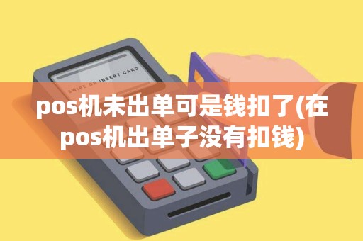 pos机未出单可是钱扣了(在pos机出单子没有扣钱)