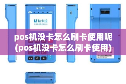 pos机没卡怎么刷卡使用呢(pos机没卡怎么刷卡使用)