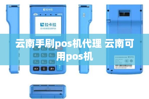 云南手刷pos机代理 云南可用pos机