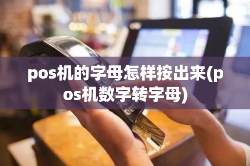pos机的字母怎样按出来(pos机数字转字母)