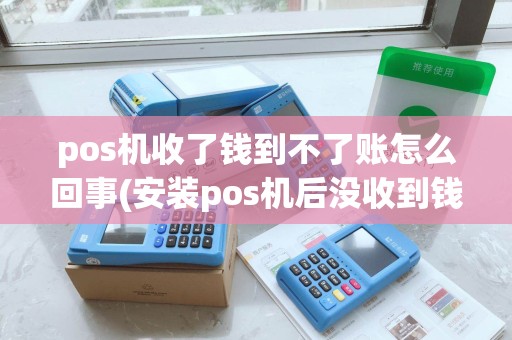 pos机收了钱到不了账怎么回事(安装pos机后没收到钱)