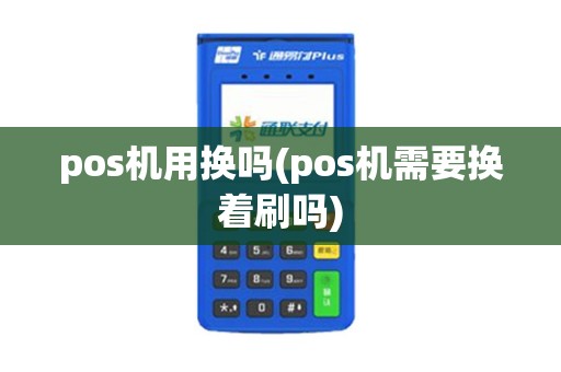 pos机用换吗(pos机需要换着刷吗)