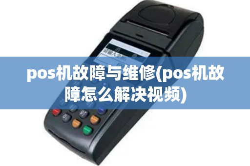 pos机故障与维修(pos机故障怎么解决视频)